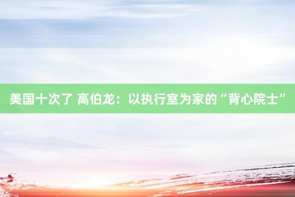 美国十次了 高伯龙：以执行室为家的“背心院士”