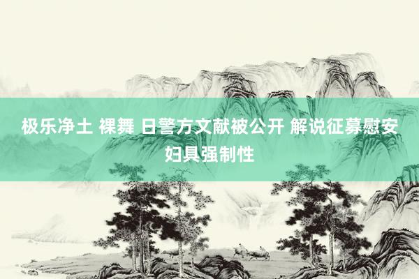 极乐净土 裸舞 日警方文献被公开 解说征募慰安妇具强制性