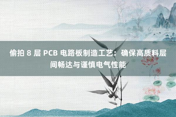 偷拍 8 层 PCB 电路板制造工艺：确保高质料层间畅达与谨慎电气性能