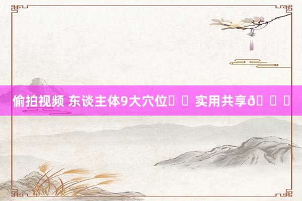 偷拍视频 东谈主体9大穴位❗️实用共享🔎