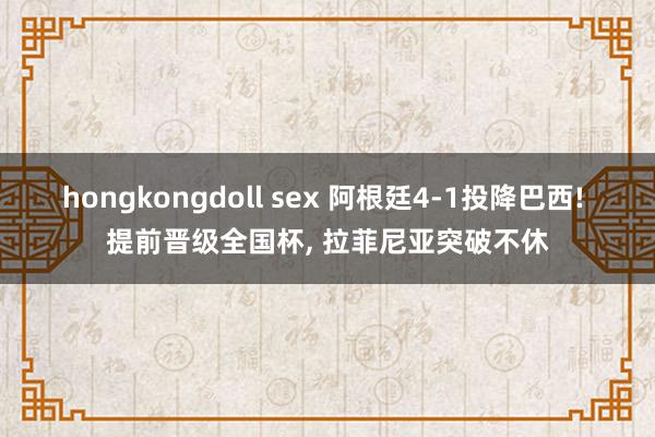 hongkongdoll sex 阿根廷4-1投降巴西! 提前晋级全国杯, 拉菲尼亚突破不休