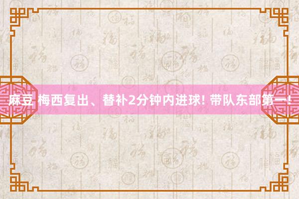麻豆 梅西复出、替补2分钟内进球! 带队东部第一!