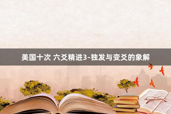 美国十次 六爻精进3-独发与变爻的象解