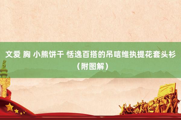 文爱 胸 小熊饼干 恬逸百搭的吊唁维执提花套头衫（附图解）