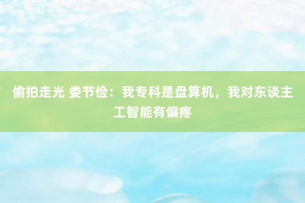偷拍走光 娄节俭：我专科是盘算机，我对东谈主工智能有偏疼